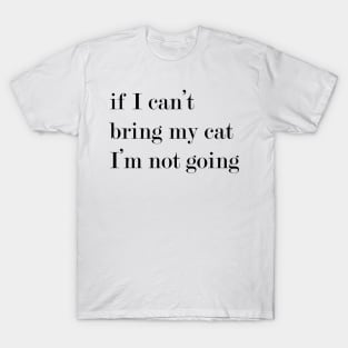 If I Can't Bring My Cat, I'm Not Going. T-Shirt